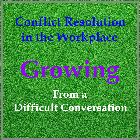 Conflict Resolution in the Workplace - Growing from a Difficult Conversation